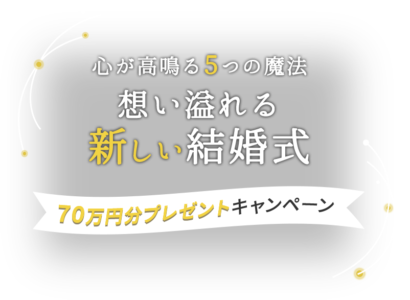 心が高鳴る5つの魔法 想いあふれる新しい結婚式 70万円分プレゼントキャンペーン